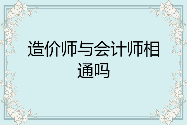 造价师与会计师相通吗