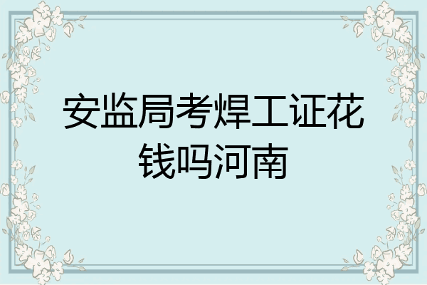 安监局考焊工证花钱吗河南