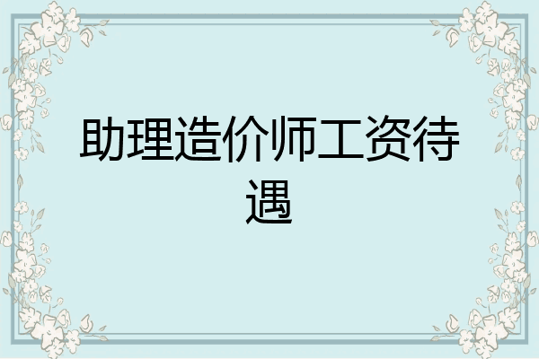 助理造价师工资待遇