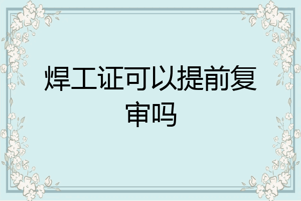 焊工证可以提前复审吗