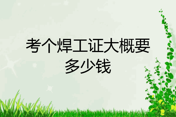 考个焊工证大概要多少钱