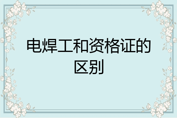 电焊工和资格证的区别