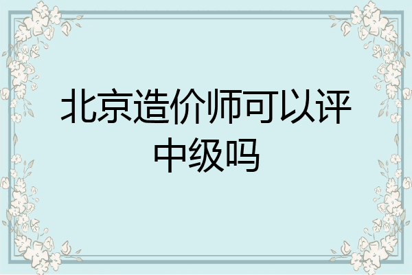 北京造价师可以评中级吗