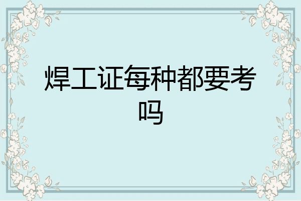 焊工证每种都要考吗