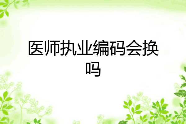 医师执业编码会换吗