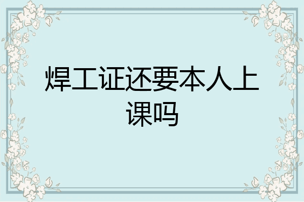 焊工证还要本人上课吗