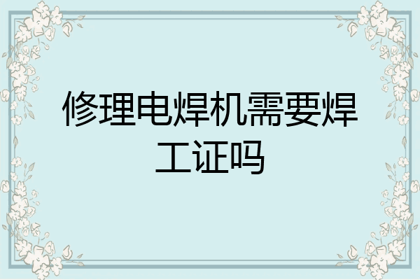 修理电焊机需要焊工证吗