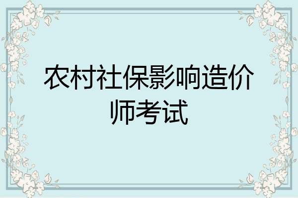 农村社保影响造价师考试