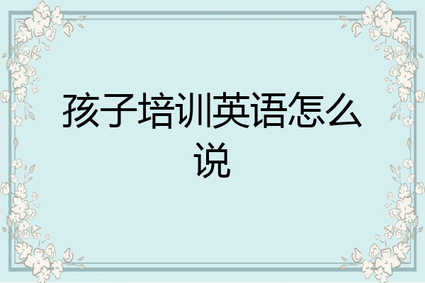 孩子培训英语怎么说