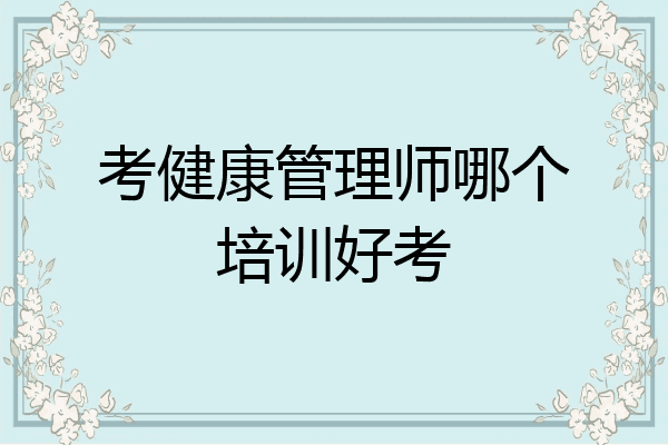 考健康管理师哪个培训好考