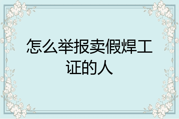 怎么举报卖假焊工证的人
