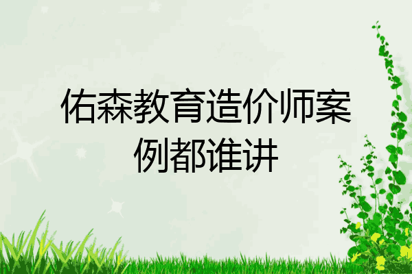 佑森教育造价师案例都谁讲