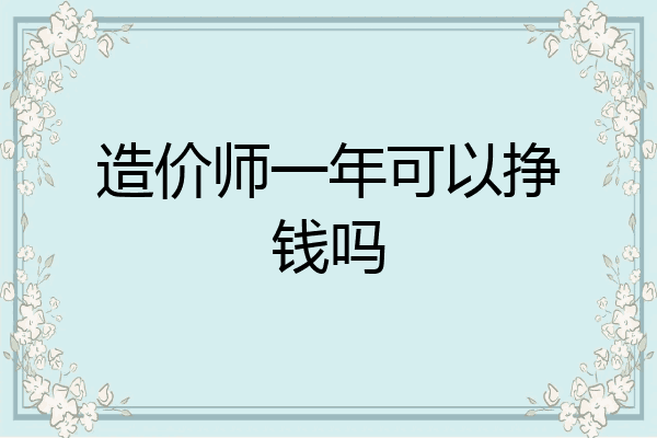 造价师一年可以挣钱吗