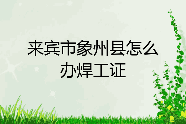 来宾市象州县怎么办焊工证