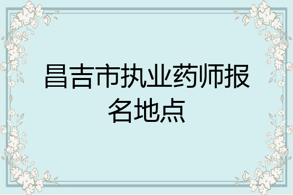 昌吉市执业药师报名地点