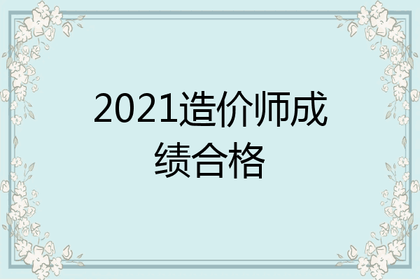 2021造价师成绩合格