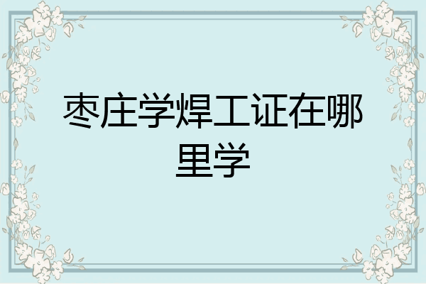 枣庄学焊工证在哪里学
