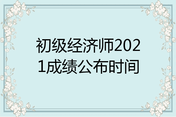 初级经济师2021成绩公布时间