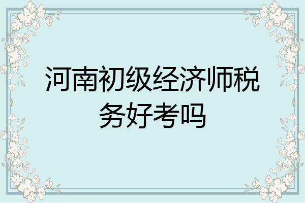 河南初级经济师税务好考吗