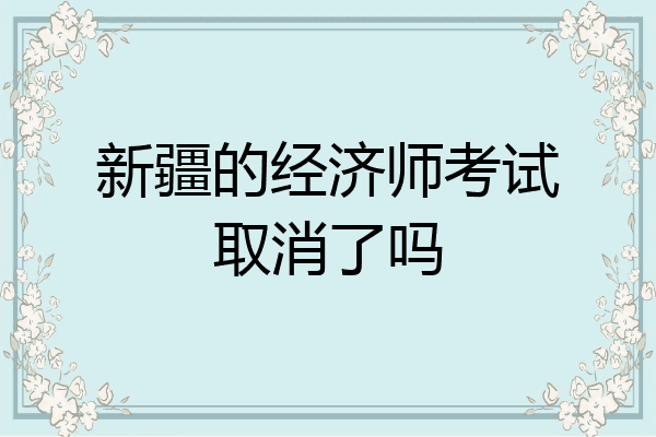 新疆的经济师考试取消了吗