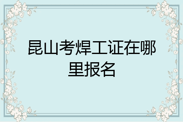 昆山考焊工证在哪里报名
