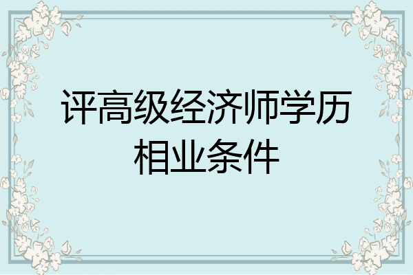 评高级经济师学历相业条件