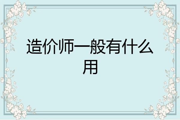 造价师一般有什么用
