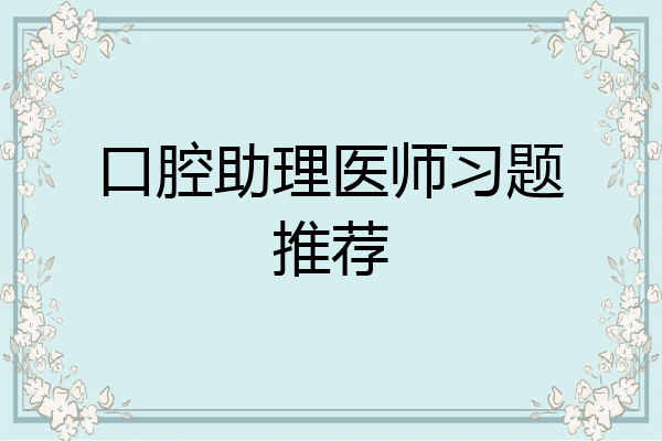 口腔助理医师习题推荐