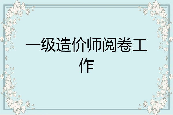 一级造价师阅卷工作