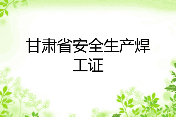 甘肃省安全生产焊工证