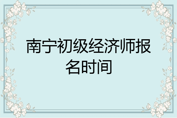 南宁初级经济师报名时间