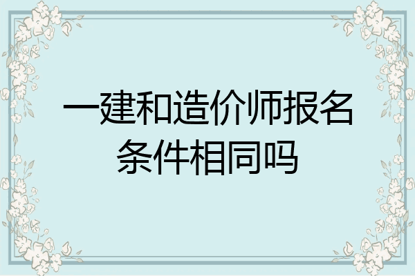 一建和造价师报名条件相同吗