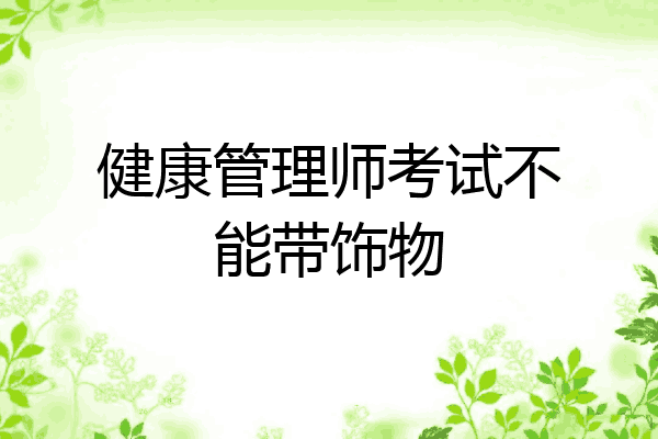 健康管理师考试不能带饰物