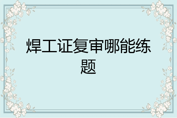 焊工证复审哪能练题