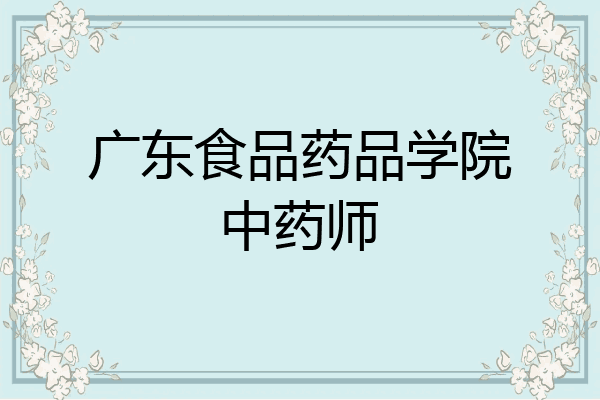 广东食品药品学院中药师