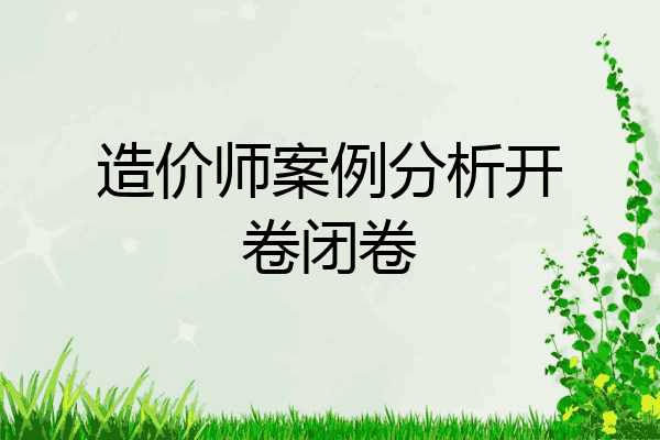 造价师案例分析开卷闭卷