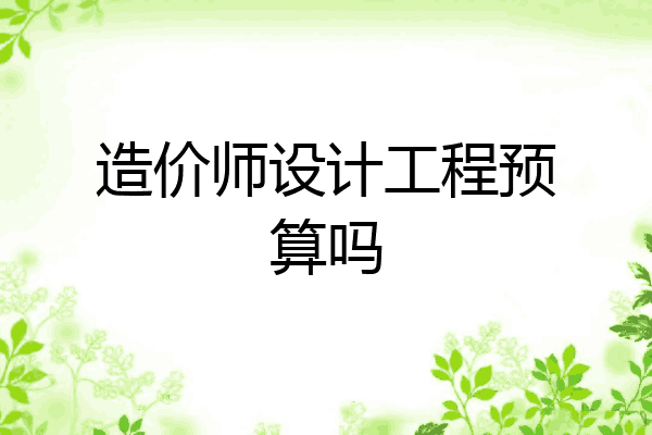 造价师设计工程预算吗