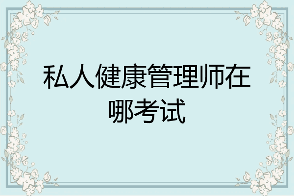 私人健康管理师在哪考试