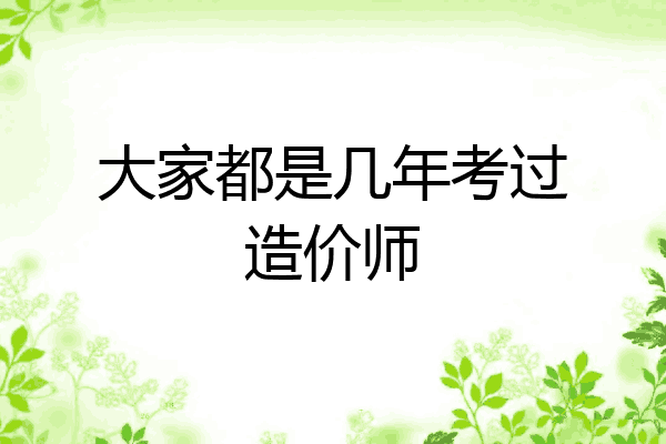 大家都是几年考过造价师