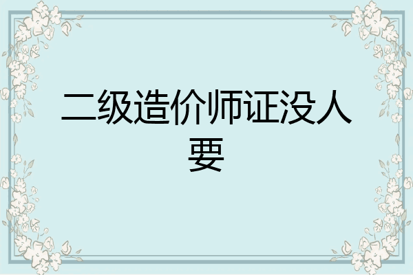 二级造价师证没人要