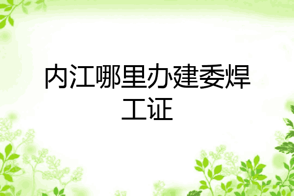 内江哪里办建委焊工证