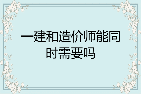 一建和造价师能同时需要吗