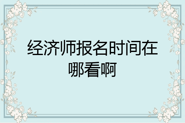经济师报名时间在哪看啊