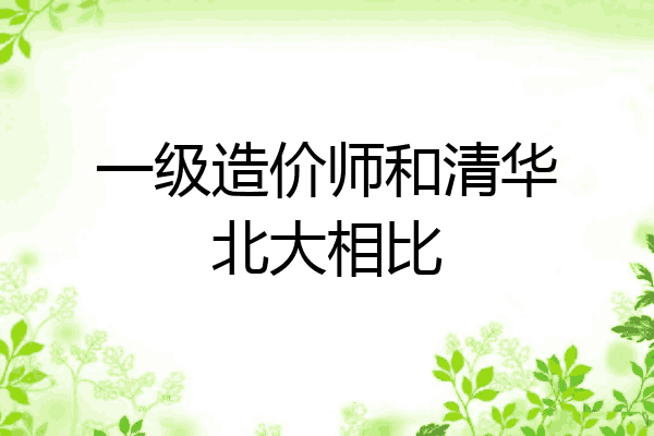 一级造价师和清华北大相比