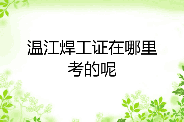 温江焊工证在哪里考的呢