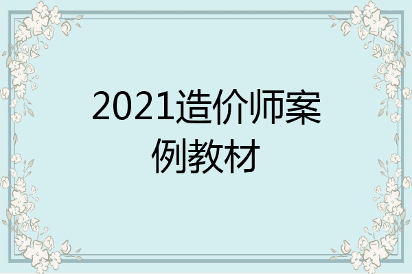 2021造价师案例教材
