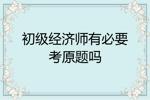 初级经济师有必要考原题吗