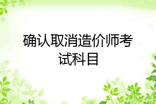 确认取消造价师考试科目
