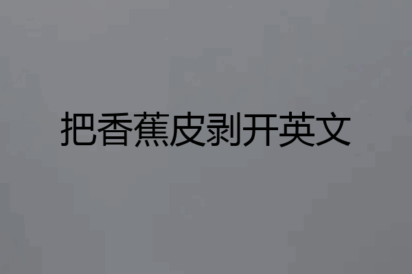 把香蕉皮剥开英文