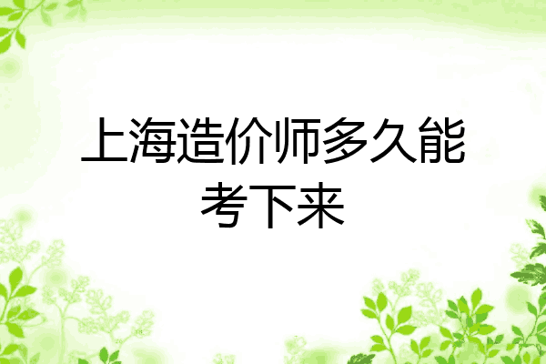 上海造价师多久能考下来